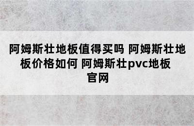 阿姆斯壮地板值得买吗 阿姆斯壮地板价格如何 阿姆斯壮pvc地板 官网